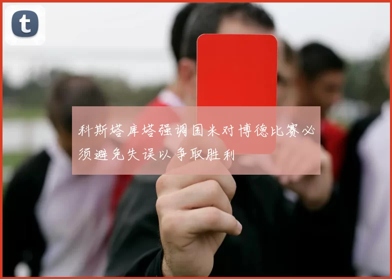科斯塔库塔强调国米对博德比赛必须避免失误以争取胜利