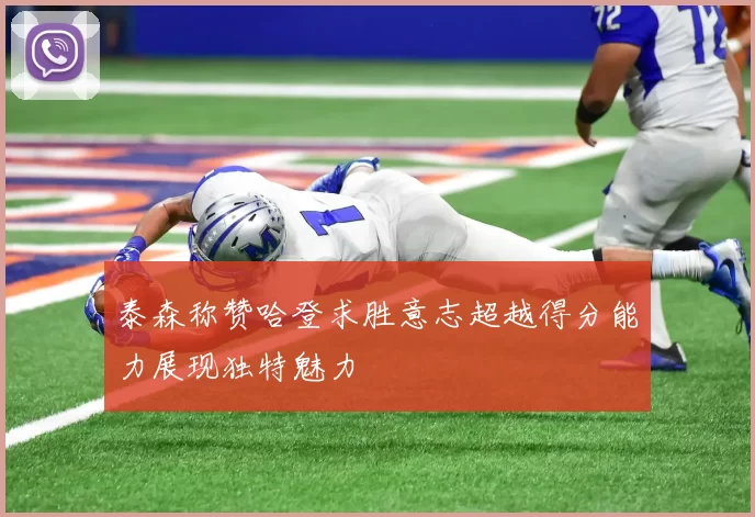 泰森称赞哈登求胜意志超越得分能力展现独特魅力