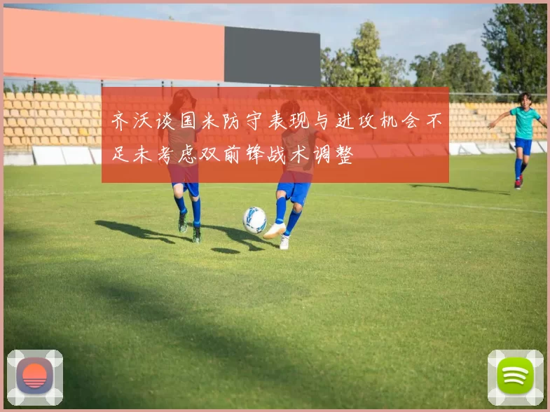 齐沃谈国米防守表现与进攻机会不足未考虑双前锋战术调整