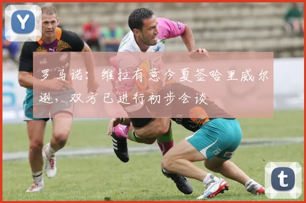 罗马诺：维拉有意今夏签哈里威尔逊，双方已进行初步会谈