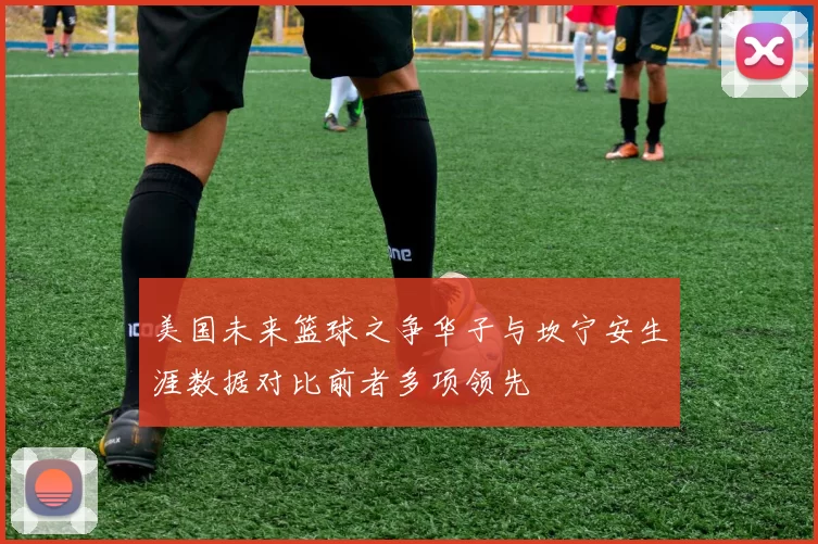 美国未来篮球之争华子与坎宁安生涯数据对比前者多项领先
