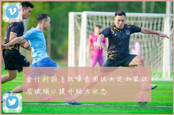 舍什科因飞机噪音困扰决定加装双层玻璃以提升助力状态